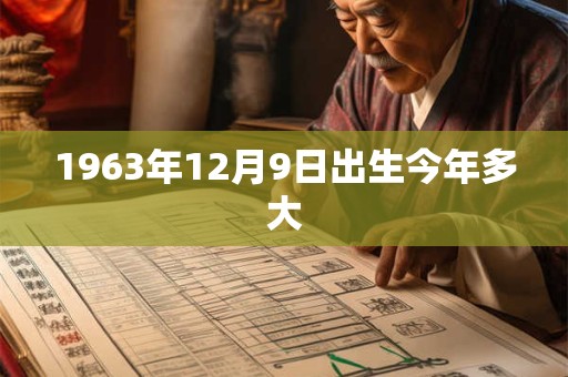 1963年12月9日出生今年多大 1963年12月9日出生今年多大