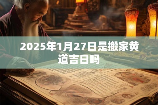 2026年1月27日是搬家黄道吉日吗