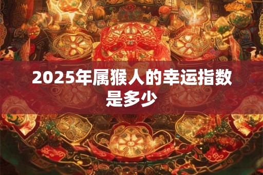 2026年属猴人的幸运指数是多少 2026年属猴人的幸运指数是多少