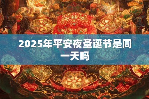 2025年平安夜圣诞节是同一天吗