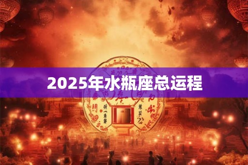 2025年水瓶座总运程 2025年水瓶座总运程