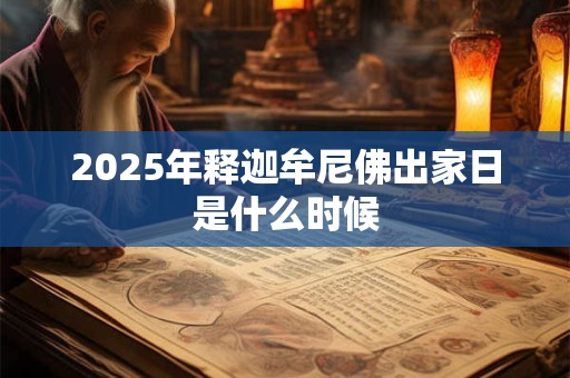 2025年释迦牟尼佛出家日是什么时候 2025年释迦牟尼佛出家日是什么时候