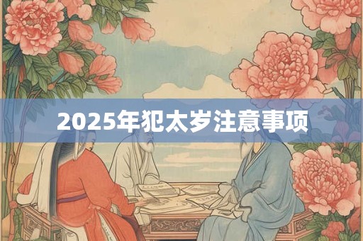 2025年犯太岁注意事项 2025年犯太岁注意事项