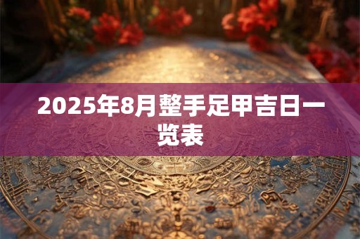 2025年8月整手足甲吉日一览表
