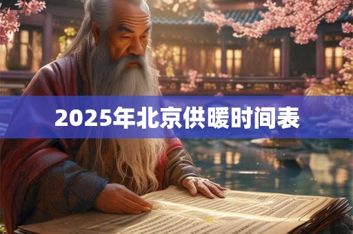 2025年北京供暖时间表 2025年北京供暖时间表