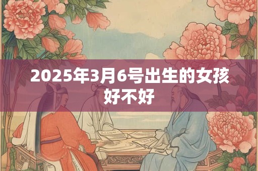 2025年3月6号出生的女孩好不好