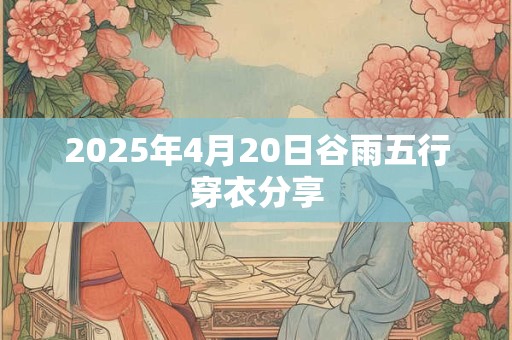 2025年4月20日谷雨五行穿衣分享