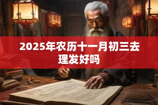 2025年农历十一月初三去理发好吗