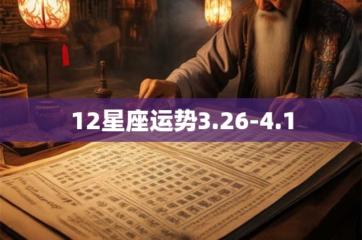 12星座运势3.26-4.1 12星座运势3.26-4.1