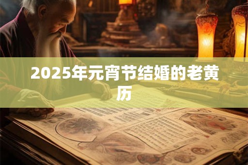 2025年元宵节结婚的老黄历