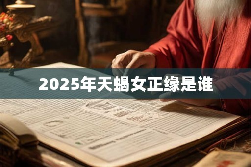 2025年天蝎女正缘是谁