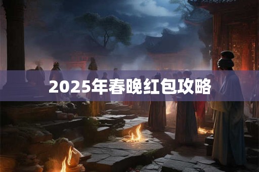 2025年春晚红包攻略