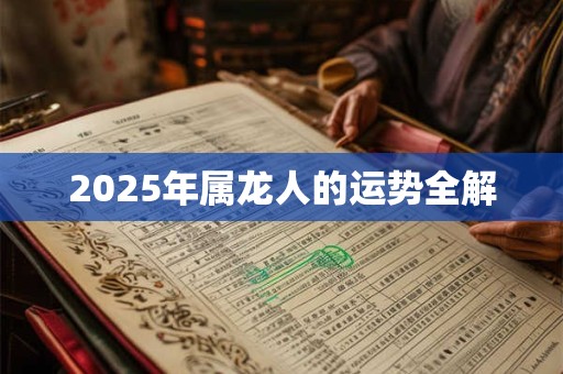 2025年属龙人的运势全解 2025年属龙人的运势全解