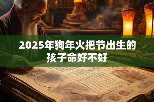 2025年狗年火把节出生的孩子命好不好