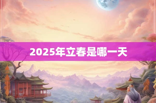 2025年立春是哪一天 2025年立春是哪一天