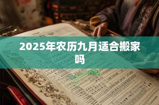 2025年农历九月适合搬家吗