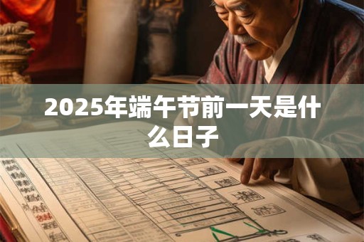 2025年端午节前一天是什么日子