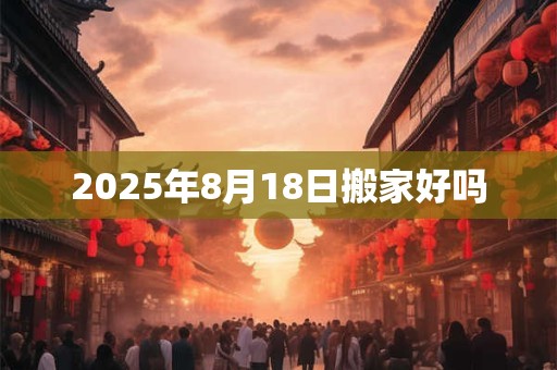 2025年8月18日搬家好吗