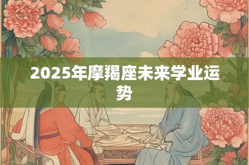 2025年摩羯座未来学业运势