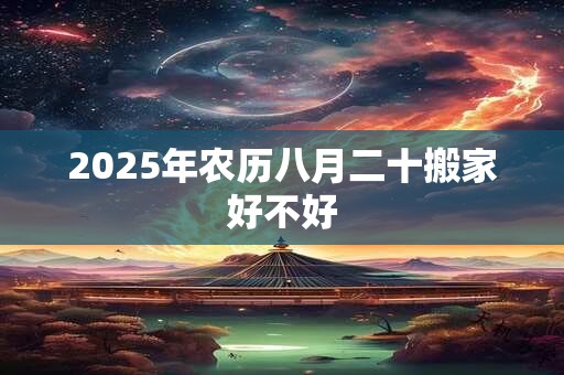 2025年农历八月二十搬家好不好