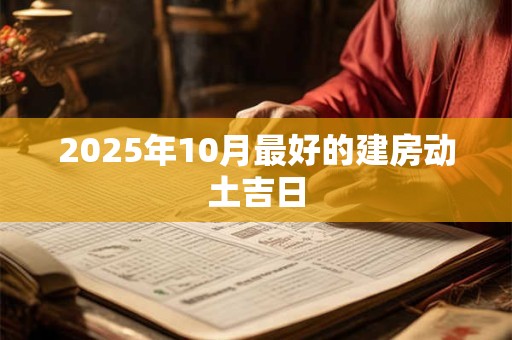 2025年10月最好的建房动土吉日