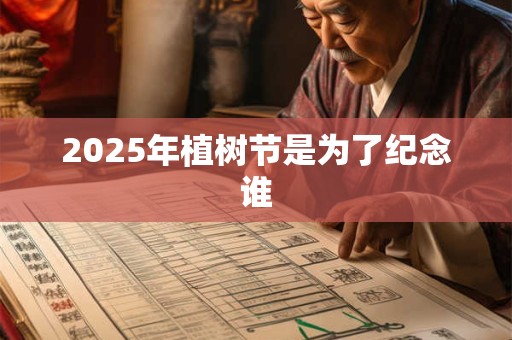 2025年植树节是为了纪念谁