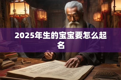 2025年生的宝宝要怎么起名