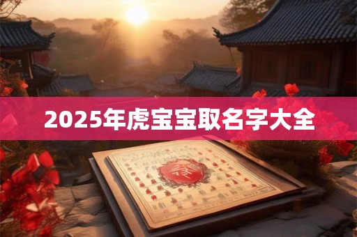 2025年虎宝宝取名字大全