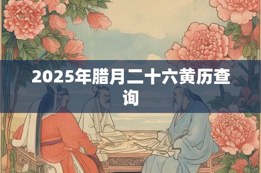 2025年腊月二十六黄历查询