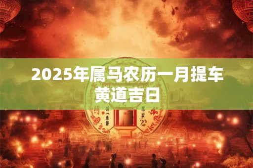 2025年属马农历一月提车黄道吉日