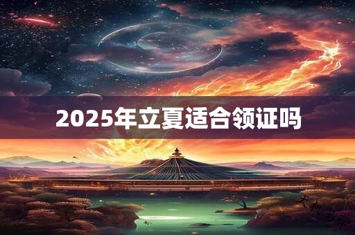 2025年立夏适合领证吗
