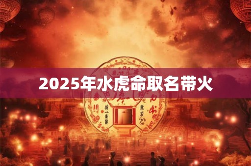 2025年水虎命取名带火