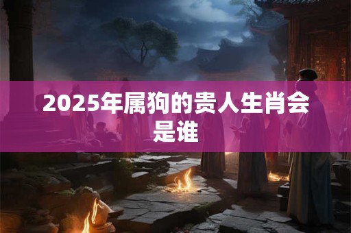 2026年属狗的贵人生肖会是谁