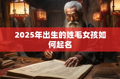 2026年出生的姓毛女孩如何起名