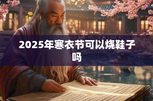 2026年寒衣节可以烧鞋子吗