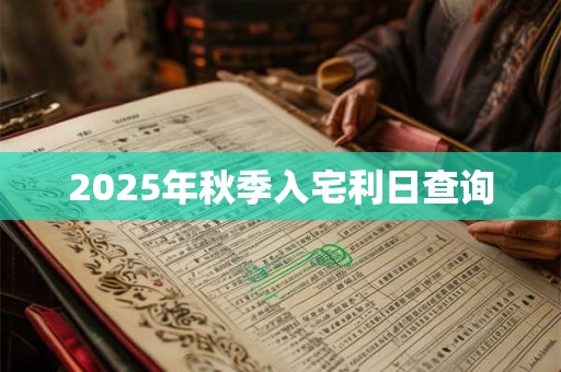2025年秋季入宅利日查询