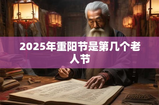 2025年重阳节是第几个老人节 2025年重阳节是第几个老人节