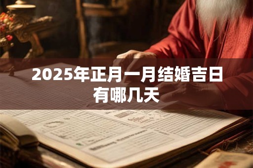 2025年正月一月结婚吉日有哪几天 2025年正月一月结婚吉日有哪几天