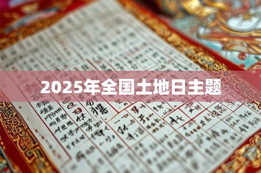 2025年全国土地日主题 2025年全国土地日主题