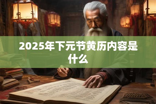 2026年下元节黄历内容是什么 2026年下元节黄历内容是什么