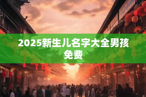 2025新生儿名字大全男孩免费