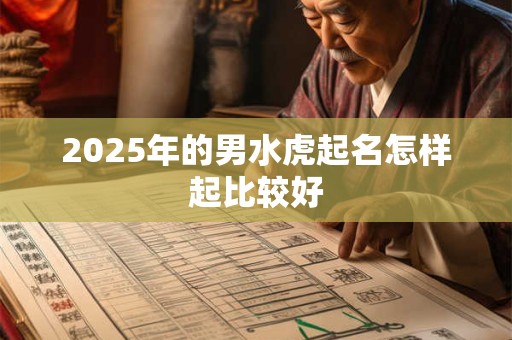 2025年的男水虎起名怎样起比较好
