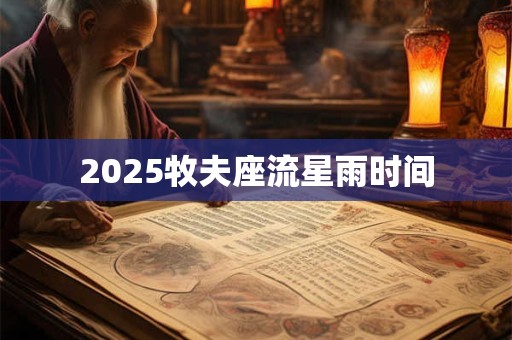 2025牧夫座流星雨时间