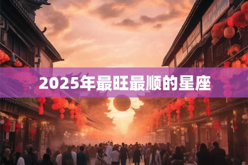 2025年最旺最顺的星座
