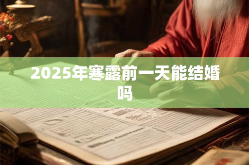 2025年寒露前一天能结婚吗 2025年寒露前一天能结婚吗