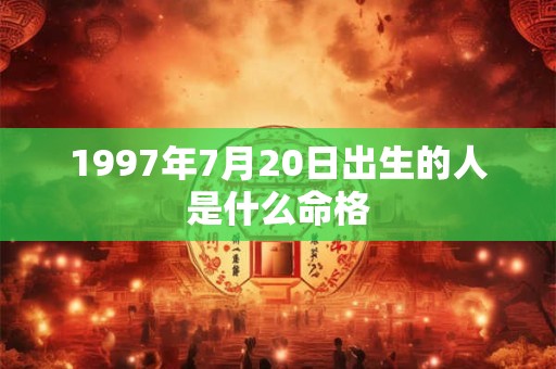 1997年7月20日出生的人是什么命格