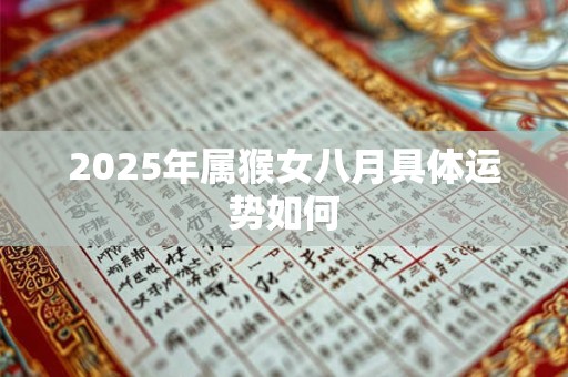 2025年属猴女八月具体运势如何 2025年属猴女八月具体运势如何