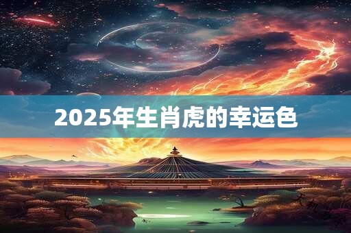 2025年生肖虎的幸运色 2025年生肖虎的幸运色