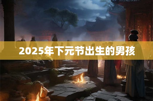 2025年下元节出生的男孩
