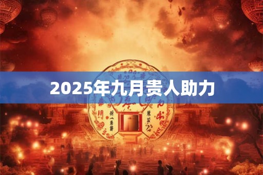 2025年九月贵人助力 2025年九月贵人助力